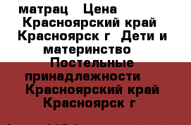 матрац › Цена ­ 1 000 - Красноярский край, Красноярск г. Дети и материнство » Постельные принадлежности   . Красноярский край,Красноярск г.